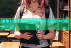海角社区互动分享平台开启精彩生活新体验
