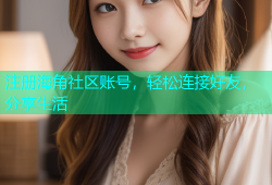 注册海角社区账号，轻松连接好友，分享生活