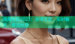 海角社区2023：全球交友、实时聊天、多元社交