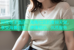 探花老王酒店：海角社区的度假天堂，享受海景住宿、便捷预约、优质服务