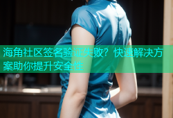 海角社区签名验证失败？快速解决方案助你提升安全性
