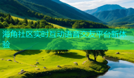 海角社区实时互动语音交友平台新体验