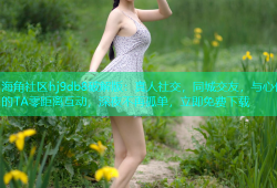海角社区hj9db8破解版：真人社交，同城交友，与心仪的TA零距离互动，深夜不再孤单，立即免费下载