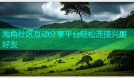 海角社区互动分享平台轻松连接兴趣好友