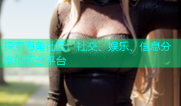 探索海角社区：社交、娱乐、信息分享的综合平台