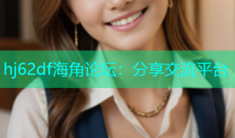 hj62df海角论坛：分享交流平台
