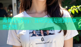 海角社区hjg：互动交流与资源共享新天地