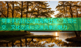 苹果手机轻松卸载海角社区：发现社交、文化交流和资源共享的魅力