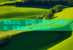 海角论坛：多元社交平台，自由交友、丰富话题、安全互动