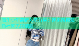 海角少年最新入坑分享：速来解锁海角社区无限精彩