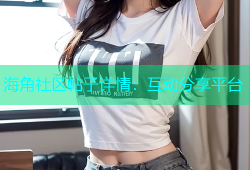 海角社区帖子详情：互动分享平台