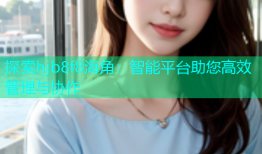 探索hjb8f8海角：智能平台助您高效管理与协作