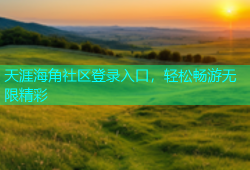 天涯海角社区登录入口，轻松畅游无限精彩