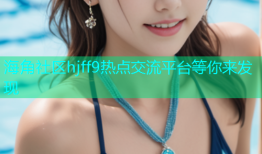海角社区hjff9热点交流平台等你来发现