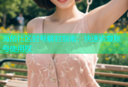 海角社区封号解封指南：快速恢复账号使用权
