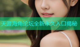 天涯海角论坛全新永久入口揭秘