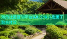 海角社区互动平台实时分享兴趣圈子聚合体验
