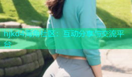 hjkd4海角社区：互动分享与交流平台