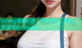 strong海角社区：您的社交、娱乐、生活平台-strong