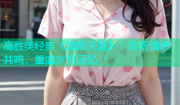 高胜美经典《海角天涯》：聆听情感共鸣，重温岁月回忆