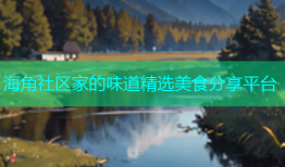 海角社区家的味道精选美食分享平台