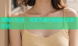 海角HJ社区：探索无限可能的社交新天地