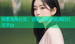 探索海角社区：连接兴趣与资源的社交平台