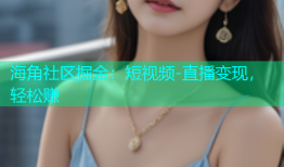 海角社区掘金：短视频-直播变现，轻松赚