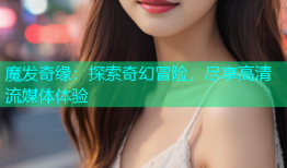 魔发奇缘：探索奇幻冒险，尽享高清流媒体体验