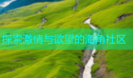探索激情与欲望的海角社区