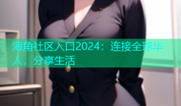 海角社区入口2024：连接全球华人，分享生活