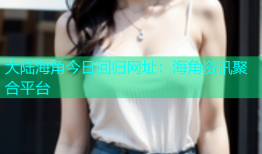 大陆海角今日回归网址：海角资讯聚合平台