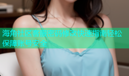 海角社区客服密码修改快速指南轻松保障账号安全