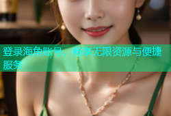 登录海角账号，畅享无限资源与便捷服务