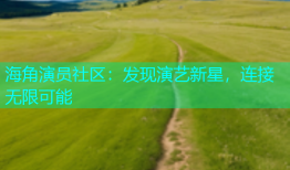 海角演员社区：发现演艺新星，连接无限可能