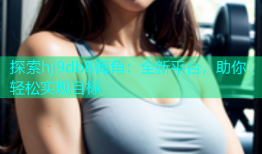探索hj9db8海角：全新平台，助你轻松实现目标