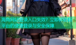 海角网站登录入口失效？立即体验新平台的便捷登录与安全保障