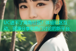 UC进不了海角社区？体验社区互动、资源分享和热门讨论的新平台