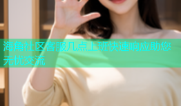 海角社区客服几点上班快速响应助您无忧交流