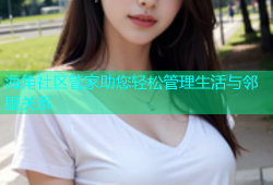 海角社区管家助您轻松管理生活与邻里关系