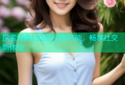 探索海角社区的无限可能，畅享社交新体验