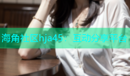 海角社区hja45：互动分享平台