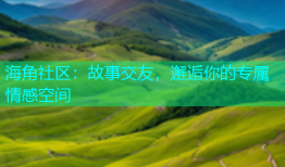 海角社区：故事交友，邂逅你的专属情感空间