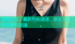 海角论坛：最新热帖速递，多元互动社区等你来嗨