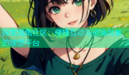 探索海角社区：便捷互动与资源共享的理想平台