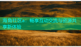 海角社区a：畅享互动交流与资源共享新体验