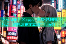 下载海角社区app，体验便捷的社区互动、信息发布和本地生活服务