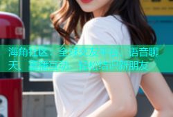 海角社区：全球交友平台，语音聊天、直播互动，轻松结识新朋友