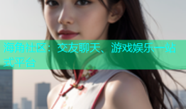 海角社区：交友聊天、游戏娱乐一站式平台