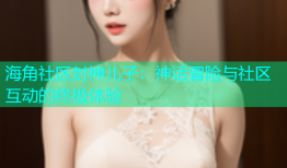 海角社区封神儿子：神话冒险与社区互动的终极体验